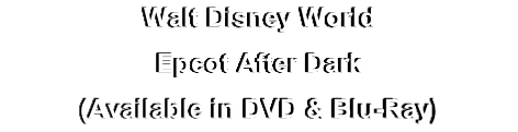 Walt Disney World
Epcot After Dark
(Available in DVD & Blu-Ray)
