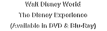 Walt Disney World
The Disney Experience
(Available in DVD & Blu-Ray)

