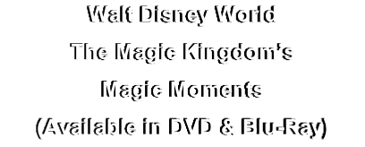 Walt Disney World
The Magic Kingdom’s 
Magic Moments
(Available in DVD & Blu-Ray)
