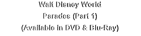 Walt Disney World
Parades (Part 1)
(Available in DVD & Blu-Ray)
