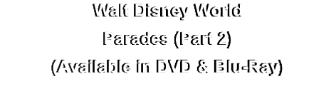 Walt Disney World
Parades (Part 2)
(Available in DVD & Blu-Ray)
