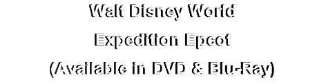Walt Disney World
Expedition Epcot
(Available in DVD & Blu-Ray)

