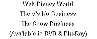Walt Disney World
There’s No Business 
like Snow Business
(Available in DVD & Blu-Ray)
