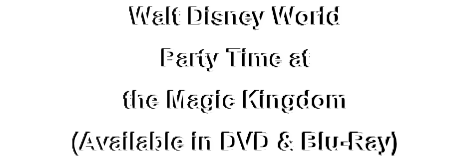 Walt Disney World
Party Time at 
the Magic Kingdom
(Available in DVD & Blu-Ray)
