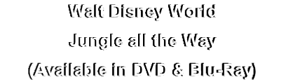 Walt Disney World
Jungle all the Way
(Available in DVD & Blu-Ray)
