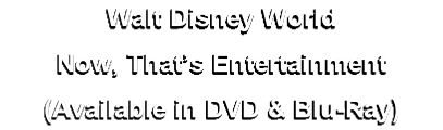 Walt Disney World
Now, That’s Entertainment
(Available in DVD & Blu-Ray) 

