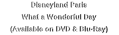 Disneyland Paris
What a Wonderful Day
(Available on DVD & Blu-Ray)

