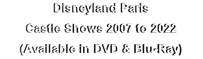 Disneyland Paris
Castle Shows 2007 to 2022
(Available in DVD & Blu-Ray)
