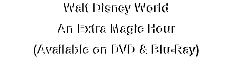 Walt Disney World
An Extra Magic Hour
(Available on DVD & Blu-Ray)
