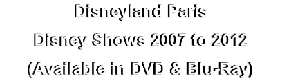Disneyland Paris
Disney Shows 2007 to 2012
(Available in DVD & Blu-Ray)
