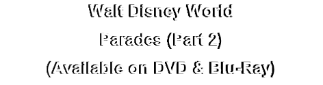Walt Disney World
Parades (Part 2)
(Available on DVD & Blu-Ray)
