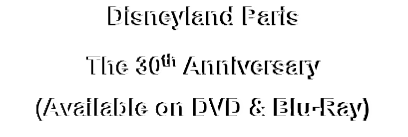 Disneyland Paris
The 30th Anniversary
(Available on DVD & Blu-Ray)
