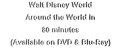 Walt Disney World
Around the World in
80 minutes
(Available on DVD & Blu-Ray)

