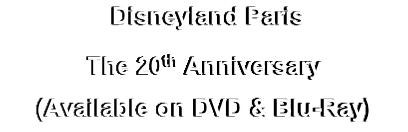  Disneyland Paris
The 20th Anniversary
(Available on DVD & Blu-Ray)
