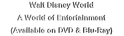 Walt Disney World
A World of Entertainment
(Available on DVD & Blu-Ray)
