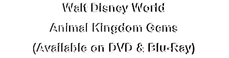 Walt Disney World
Animal Kingdom Gems
(Available on DVD & Blu-Ray)
