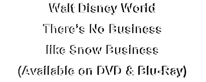 Walt Disney World
There’s No Business 
like Snow Business
(Available on DVD & Blu-Ray)
