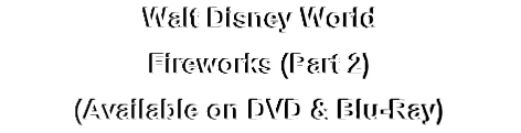 Walt Disney World
Fireworks (Part 2)
(Available on DVD & Blu-Ray)
