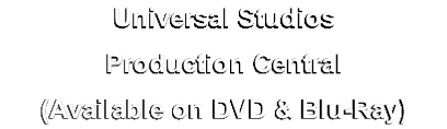 Universal Studios
Production Central
(Available on DVD & Blu-Ray)
