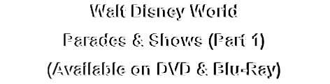 Walt Disney World
Parades & Shows (Part 1)
(Available on DVD & Blu-Ray)
