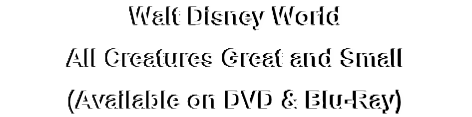 Walt Disney World
All Creatures Great and Small
(Available on DVD & Blu-Ray)
