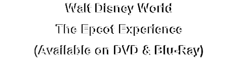 Walt Disney World
The Epcot Experience
(Available on DVD & Blu-Ray)
