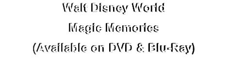Walt Disney World
Magic Memories
(Available on DVD & Blu-Ray)
