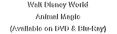 Walt Disney World
Animal Magic
(Available on DVD & Blu-Ray)
