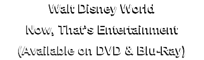 Walt Disney World
Now, That’s Entertainment
(Available on DVD & Blu-Ray) 
