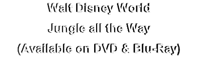 Walt Disney World
Jungle all the Way
(Available on DVD & Blu-Ray)
