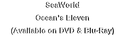 SeaWorld
Ocean’s Eleven
(Available on DVD & Blu-Ray)
