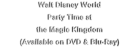 Walt Disney World
Party Time at 
the Magic Kingdom
(Available on DVD & Blu-Ray)
