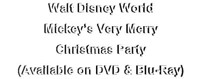Walt Disney World
Mickey’s Very Merry
Christmas Party
(Available on DVD & Blu-Ray) 
