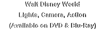 Walt Disney World
Lights, Camera, Action
(Available on DVD & Blu-Ray)
