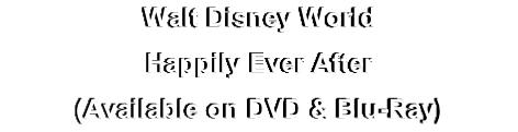 Walt Disney World
Happily Ever After
(Available on DVD & Blu-Ray)
